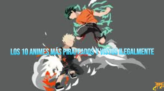 Los 10 animes más pirateados y vistos ilegalmente